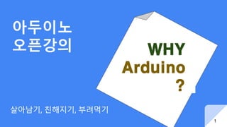 아두이노
오픈강의
살아남기, 친해지기, 부려먹기
WHY
Arduino
?
1
 