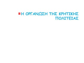 Η ΟΡΓΑΝΩΣΗ ΤΗΣ ΚΡΗΤΙΚΗΣ ΠΟΛΙΤΕΙΑΣ
 