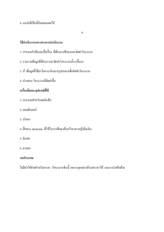 4. แหล่งที่เป็นที่นิยมของผลไม้
4
วิธีดาเนินงานแนวทางการดาเนินงาน
1. กำหนดหัวข้อและชื่อเรื่อง ที่ต้องกำรศึกษำและจัดทำโครงงำน
2. รวบรวมข้อมูลที่ต้องกำรจะจัดทำโครงงำนนั้นๆขึ้นมำ
3. น้ำข้อมูลที่ได้มำวิเครำะห์และสรุปลงมำเพื่อจัดทำโครงงำน
4. นำเสนอ โครงงำนที่จัดทำขึ้น
เครื่องมือและอุปกรณ์ที่ใช้
1. กระดำษสำหรับจดบันทึก
2. คอมพิวเตอร์
3. ปำกกำ
4. สื่อทำง electronic ที่ใช้ในกำรศึกษำค้นคว้ำหำควำมรู้เพิ่มเติม
5. ดินสอ
6. ยำงลบ
งบประมาณ
ไม่มีค่ำใช้จ่ำยสำหรับกำรท ำโครงงำนชินนี้ เพรำะทุกอย่ำงล้วนสรรหำได้ และหำง่ำยอีกด้วย
 