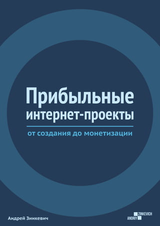 Андрей Зинкевич
Прибыльные
интернет-проекты
от создания до монетизации
Andriy
Zinkevich
 