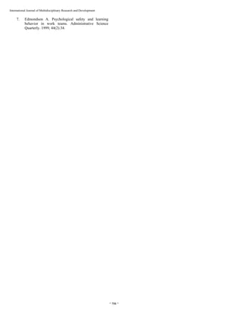  
~ 706 ~ 
International Journal of Multidisciplinary Research and Development 
7. Edmondson A. Psychological safety and learning
behavior in work teams. Administrative Science
Quarterly. 1999; 44(2):34.
 