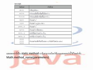 เมธอดเหล่านี้เป็น static method เราจึงสามารถเรียกใช้งานเมธอดเหล่านี้ได้โดยคาสั่ง
Math.method_name(parameters)
 
