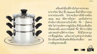 เครื่องครัวอื่นๆที่จาเป็นในการประกอบ
อาหารไทย ได้แก่ ซึ้ง (Steamer) ซึ้งมักใช้ในการปรุง
อาหารประเภทนึ่ง ไม่ว่าจะเป็นการนึ่...
