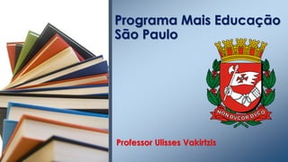 Professor Ulisses Vakirtzis
Programa Mais Educação
São Paulo
 