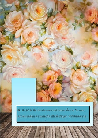 6. สะอาด คือ ปราศจากความมัวหมอง ทั้งกาย ใจ และ
สภาพแวดล้อม ความผ่องใส เป็นที่เจริญตา ทำาให้เกิดความ
สบายใจแก่ผู้พบเห็น ผู้ที่มีความสะอาด คือ ผู้รักษาร่างกาย
 