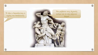 Να φοβάστε τους Αχαιούς
ακόμα και αν σας φέρνουν
δώρα!
Τι λέει ο Λαοκόοντας, ο
ιερέας του Απόλλωνα;
 