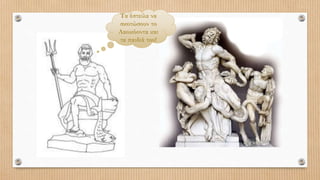 Τα έστειλα να
σκοτώσουν το
Λαοκόοντα και
τα παιδιά του!
 