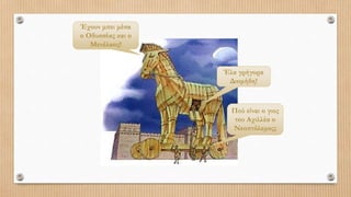 Έχουν μπει μέσα
ο Οδυσσέας και ο
Μενέλαος!
Έλα γρήγορα
Διομήδη!
Πού είναι ο γιος
του Αχιλλέα ο
Νεοπτόλεμος;
 