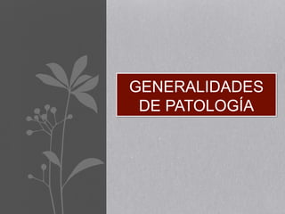 GENERALIDADES
DE PATOLOGÍA
 