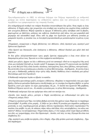 16
O Παχύς και ο Αδύνατος
Πρωτοδημοσιευμένο το 1883, το σύντομο διήγημα του Tσέχωφ παρουσιάζει με ανθρωπιά,
χιούμορ και λεπτή παρατήρηση τις ανθρώπινες σχέσεις (και την αλλοτρίωσή τους) στο
περιβάλλον των γραφειοκρατών της τσαρικής Pωσίας.
Στο σιδηροδρομικό σταθμό του τσάρου Νικολάου συναντήθηκαν δυο φίλοι. Ένας παχύς κι ένας
αδύνατος. O Παχύς μόλις είχε γευματίσει στο σταθμό, και τα χείλια του, γεμάτα λίπος, γυάλιζαν
σαν γινωμένα βύσσινα. Μύριζε κρασίλα κι άρωμα. O Αδύνατος μόλις κατέβηκε από το βαγόνι,
φορτωμένος με βαλίτσες, μπόγους και κιβώτια. Αναδινόταν από πάνω του μια μυρουδιά από
χοιρομέρι και κατακάθια καφέ. Πίσω από τη ράχη του ξεμύτιζαν μια αδύνατη γυναίκα με
μακρουλό πιγούνι, η γυναίκα του, κι ένα ψηλό γυμνασιόπαιδο με μισοκλεισμένα τα μάτια, ο γιος
του.
«Πορφύρη!», αναφώνησε ο Παχύς βλέποντας τον Αδύνατο. «Εσύ; Αγαπητέ μου, αγαπητέ μου!
Χρόνια και ζαμάνια!»
«Έλα Χριστέ και Παναγιά!», είπε έκπληκτος ο Αδύνατος. «Μίσια! Παιδικέ μου φίλε! Από πού
έρχεσαι;»
Oι δυο φίλοι αλληλοασπάστηκαν τρεις φορές έχοντας καρφωμένα ο ένας στον άλλον τα
δακρυσμένα μάτια τους. Έμειναν κι οι δυο ευχάριστα κατάπληκτοι.
«Καλέ μου φίλε!», άρχισε να λέει ο Αδύνατος μετά τον ασπασμό. «Πού να το περιμένω! Να, αυτή
είναι μια έκπληξη! Κοίταξέ με λοιπόν καλά! Τι όμορφος που ήμουνα! Τι γοητευτικός και δανδής!
Αχ, κι εσύ, Θεέ μου! Πώς είσαι λοιπόν; πλούσιος; παντρεμένος; Εγώ, όπως βλέπεις, παντρεύτηκα…
Να, αυτή εδώ είναι η γυναίκα μου, η Λουίζα, το γένος Βάντσενμπαχ… Λουθηρανή… Κι αυτός είναι ο
γιος μου, ο Ναθαναήλ, μαθητής στην τρίτη τάξη. Αποδώ, Ναθάνια, είναι ο παιδικός μου φίλος!
Φοιτούσαμε μαζί στο Γυμνάσιο!»
O Ναθαναήλ σκέφτηκε λιγάκι κι έβγαλε το καπέλο.
«Στο Γυμνάσιο φοιτούσαμε μαζί!», συνέχισε ο Αδύνατος. «Θυμάσαι το παρατσούκλι που μας είχαν
βγάλει; Εσένα σε φώναζαν Ηρόστρατο, επειδή έκαψες με το τσιγάρο ένα δημόσιο βιβλίο· κι εμένα
Εφιάλτη, γιατί μου άρεσε να είμαι μαρτυριάρης. Χο, χο… Τι παιδιά που ήμασταν! Μη φοβάσαι,
Ναθάνια! Πήγαινε κοντά του… Κι αποδώ η γυναίκα μου, το γένος Βάντσενμπαχ… Λουθηρανή».
O Ναθαναήλ σκέφτηκε λίγο και κρύφτηκε πίσω από τον πατέρα του.
«Λοιπόν, πώς περνάς φίλε;», ρώτησε ο Παχύς κοιτάζοντας με ενθουσιασμό τον φίλο του.
«Υπηρετείς ακόμα; Πού;»
«Υπηρετώ, αγαπητέ μου! Έχω τον όγδοο βαθμό, κοντεύει δυο χρόνια τώρα. Πήρα και το παράσημο
Στανισλάβα*. O μισθός είναι μικρός… Ε, δόξα να 'χει ο Θεός! Η γυναίκα μου παραδίνει μαθήματα
μουσικής, κι εγώ, συμπληρωματικά, φτιάχνω ξύλινες ταμπακιέρες. Πολύ καλές ταμπακιέρες! Τις
πουλάω ένα ρούβλι τη μία. Αν κάποιος πάρει πάνω από δέκα, τότε, καταλαβαίνεις, του κάνω και
σκόντο*. Κάπως τα καταφέρνουμε. Υπηρετούσα, ξέρεις, σ' ένα τμήμα, αλλά τώρα πήρα μετάθεση
για εδώ, ως τμηματάρχης, στον ίδιο Oργανισμό… Λοιπόν, εσύ πώς τα πας; Σίγουρα θα είσαι πια
σύμβουλος; Ε;»
«Όχι, αγαπητέ μου, ανέβα πιο ψηλά», είπε ο Παχύς. «Έχω ήδη φτάσει μυστικός σύμβουλος… Έχω
δυο παράσημα».
 