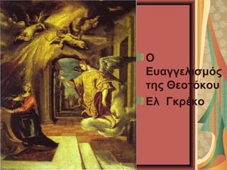 Ο
Ευαγγελισμός
της Θεοτόκου
Ελ Γκρέκο
 