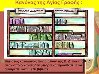 Κανόνας της Αγίας Γραφής :
Κλειστός κατάλογος των βιβλίων της Π. Δ. και της Κ. Δ. ,
στον οποίο κανείς δεν μπορεί να προσθέ...