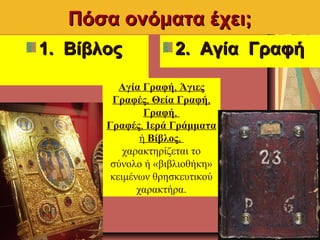Πόσα ονόματα έχει;Πόσα ονόματα έχει;
1.1. ΒίβλοςΒίβλος 2.2. Αγία ΓραφήΑγία Γραφή
Αγία Γραφή, Άγιες
Γραφές, Θεία Γραφή,
Γρα...