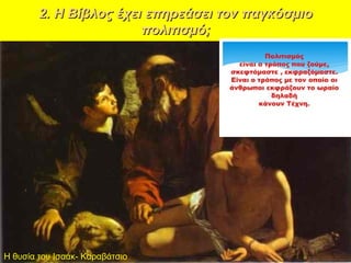 2. Η Βίβλος έχει επηρεάσει τον παγκόσμιο2. Η Βίβλος έχει επηρεάσει τον παγκόσμιο
πολιτισμό;πολιτισμό;
Η θυσία του Ισαάκ- Καραβάτσιο
 