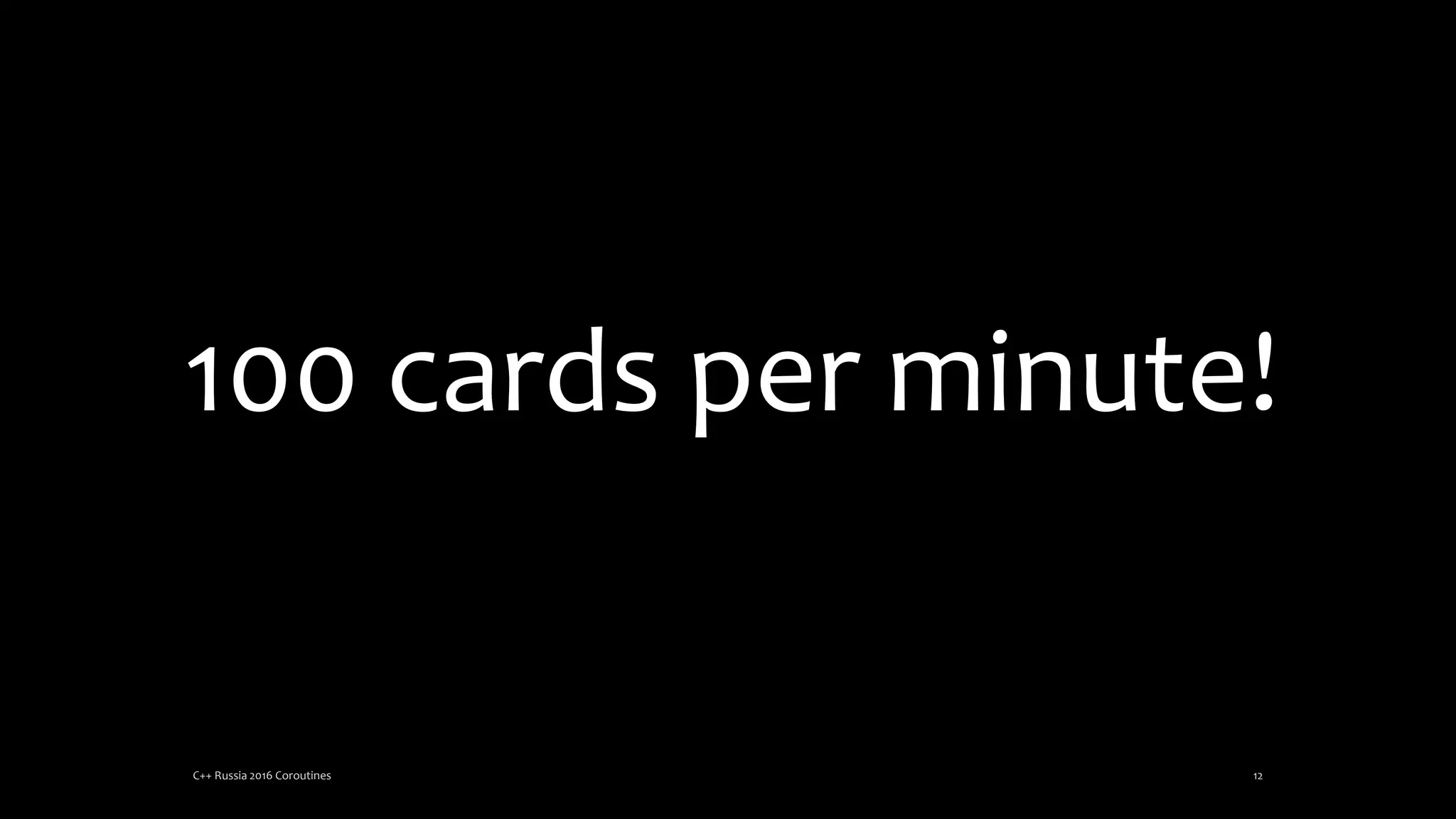 100 cards per minute!
C++ Russia 2016 Coroutines 12
 