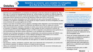 19
Detalles
Buenas prácticas
• Garantice que la sensibilización y el consenso se construyen a nivel de la dirección de agencia (ej.: Rep. /
Rep. adj.) y a nivel de los representantes técnicos (ej.: puntos focales de nutrición) en todas las agencias
de la ONU implicadas en nutrición a nivel de país (esto incluye a los miembros actualmente activos y a los
potenciales futuros miembros de la Red de las Naciones Unidas para SUN a nivel de país).
• Garantice que las partes interesadas de la ONU entienden por qué y cómo les pueden beneficiar un
inventario y una agenda o estrategia, así como dónde se origina la petición de dichos entregables (es decir,
de los directores de su propia agencia de la ONU).
• Insista en que tanto el inventario como la agenda o estrategia están destinados a ser herramientas ligeras
pero rigurosas para ayudar a mejorar el rendimiento del sistema de la ONU en materia de nutrición.
• Utilice recomendaciones existentes o llamadas al cambio como razones adicionales para explicar por qué
el inventario y la agenda o estrategia aportarán un valor añadido (es decir, posicionar la nutrición de
manera proactiva en el próximo UNDAF; ayudar a la ONU a responder a las peticiones de los gobiernos, a
las recomendaciones del último examen intermedio o a los resultados de la evaluación, etc.).
• Garantice que el enfoque propuesto es realista y complementa a los próximos procesos del UNDAF, a los
procesos de planificación del gobierno o a otros diálogos estratégicos relacionados con la nutrición .
• Incluya al/a los patrocinador(es) de alto nivel lo antes posible en el proceso.
• Incluya a un punto focal de nutrición (experto técnico) e idealmente a otro jefe superior de programas o
gestión (Rep., Rep. adj., Jefe de programas) de cada agencia, en calidad de participantes activos del
proceso.
• Sea oportuno, creativo, persistente y paciente, dado que el desarrollo de la comprensión y la construcción
del consenso requieren un esfuerzo continuo a lo largo de todo el proceso.
• Utilice una combinación de reuniones (de grupo) de la Red de la ONU y de reuniones individuales para
garantizar el consenso.
Duración estimada
• 4 – 6 semanas
• La duración estimada depende de: (a) el
nivel actual de eficacia y participación en la
Red de las Naciones Unidas para SUN; (b)
el liderazgo de la ONU y (c) el estado de
avance de los procesos de planificación de
la ONU o de los gobiernos nacionales
Productos
• Acuerdo sobre los recursos humanos y
financieros necesarios para facilitar y
apoyar el proceso de realización de los
dos entregables clave.
• Punto de contacto designado en cada
agencia para completar el inventario y
su calendario de realización.
• Designación de las personas que se
debe entrevistar para cada agencia y
fijación de un calendario para realizar
las entrevistas.
• Acuerdo de principio para un taller
estratégico inicial.
Garantice un consenso para completar los entregables
de la Red de las Naciones Unidas para SUN
1.
 