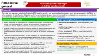 32
Finalice la agenda o estrategia
de la ONU para la nutrición
Perspectiva
general
Propósito
Formular una agenda o estrategia final de la ONU para la nutrición, con la claridad suficiente para servir de: (a) aportación al UNDAF o
a los procesos de planificación del gobierno; (b) herramienta común para fines de promoción y movilización de recursos; y (c) monitoreo
y medición del rendimiento de la ONU en relación a los objetivos de nutrición manifestados.
7.
Actividades sugeridas
• Realice entrevistas de seguimiento con cada agencia de la ONU participante para
recoger información pendiente y explorar las oportunidades o problemas clave
identificados durante el taller estratégico que requieran un desarrollo ulterior.
• Sintetice la nueva información en un borrador revisado de la agenda o estrategia de la
ONU para la nutrición (indicando los puntos decisivos clave) y determine si se
necesitan sesiones adicionales en persona con la Red de las Naciones Unidas para
SUN.
• Celebre reuniones especializadas o un taller estratégico de seguimiento para llegar a
un consenso sobre los elementos esenciales de la estrategia (es decir, áreas de
enfoque, resultados o productos meta de nutrición, medidas inmediatas, indicadores
de rendimiento).
• Desarrolle una versión final de la agenda o estrategia de la ONU para la nutrición
basado en los resultados de las reuniones o talleres de seguimiento.
• Valide la versión final con los puntos focales de nutrición, el Presidente y el
patrocinador superior de la Red de las Naciones Unidas para SUN.
• Presente la agenda o estrategia final de la ONU para la nutrición durante una reunión
del UNCT o una reunión específica del CR y los representantes para su respaldo.
Quién está implicado (principales actores en negrita)
• Presidente de la Red de las Naciones Unidas para
SUN
• Facilitador principal (personal de la ONU que apoya el proceso
o asesor contratado.)
• Puntos focales de la ONU en materia de nutrición
• Patrocinador superior
• Representantes superiores (ej.: Rep., Rep. adj., Jefe de
programa), incluyendo al «Patrocinador» superior
• Coordinador Residente (o delegado de la oficina del CR)
Herramientas / Plantillas
• Plantilla de la agenda o estrategia (Word)
http://bit.ly/las-herramientas-y-los-recursos-de-la-red-de-las-
naciones-unidas-para-sun
 