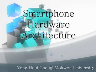 Smartphone
Hardware
Architecture
Yong Heui Cho @ Mokwon University
 