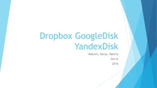 Dropbox GoogleDisk
YandexDisk
Maksim, Darja, Valeria
Narva
2016
 