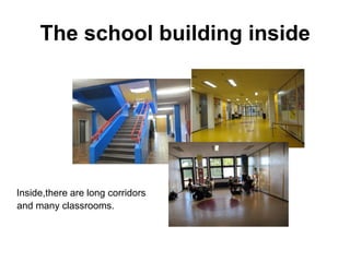 The school building inside
Inside,there are long corridors
and many classrooms.
 