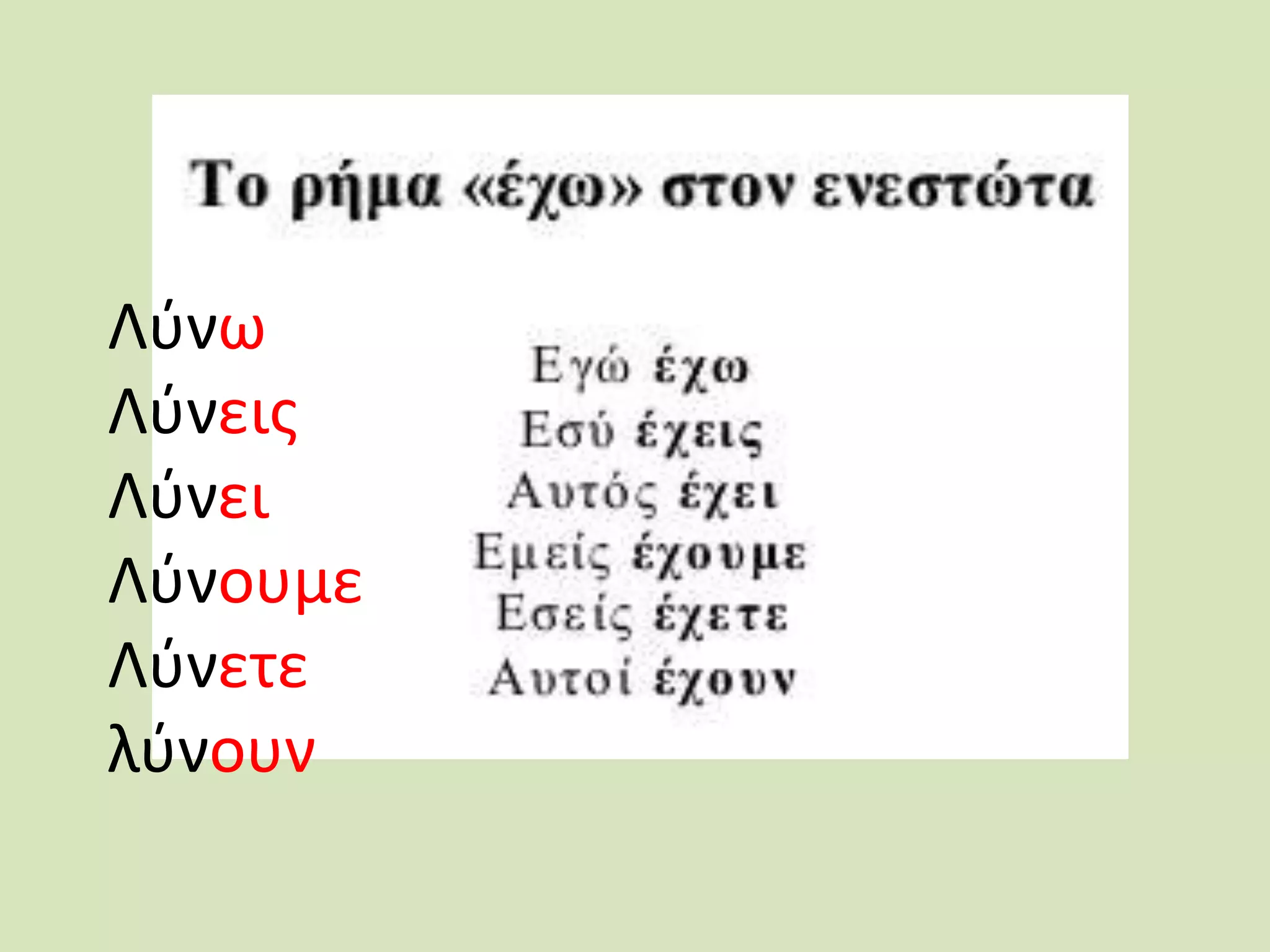 Λύνω
Λύνεις
Λύνει
Λύνουμε
Λύνετε
λύνουν
 