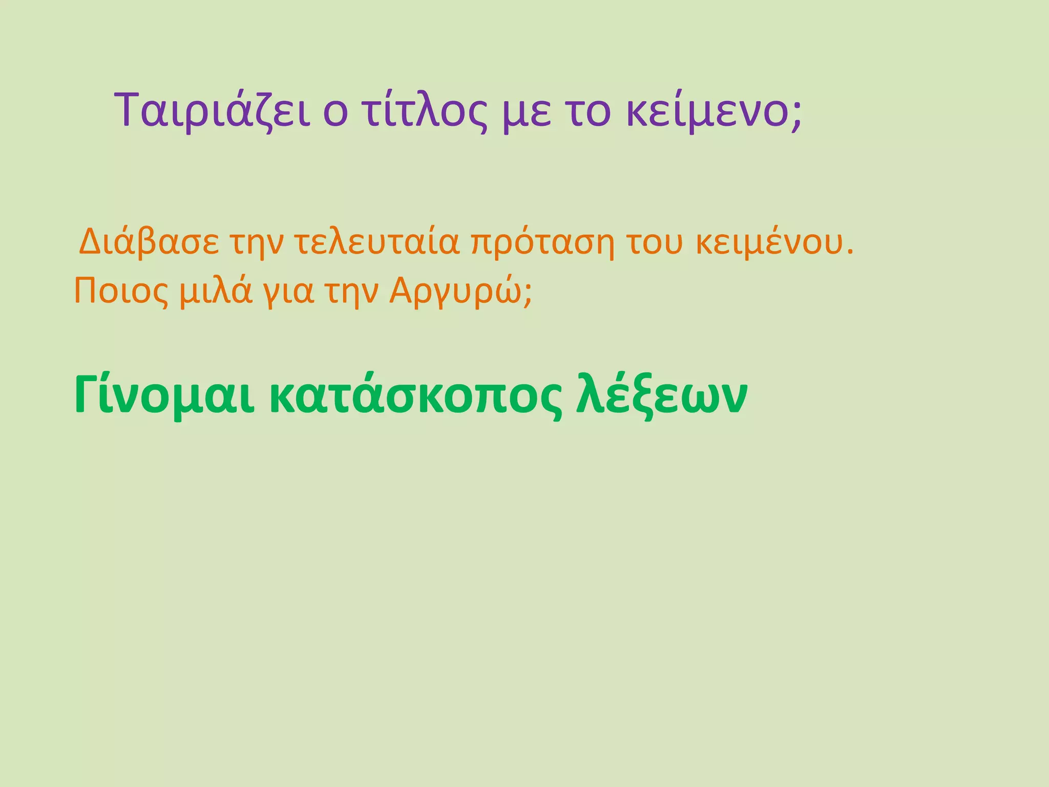 Ταιριάζει ο τίτλος με το κείμενο;
Διάβασε την τελευταία πρόταση του κειμένου.
Ποιος μιλά για την Αργυρώ;
Γίνομαι κατάσκοπος λέξεων
 