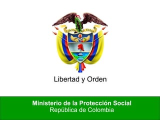 Ministerio de la Protección Social
República de Colombia
Libertad y Orden
 