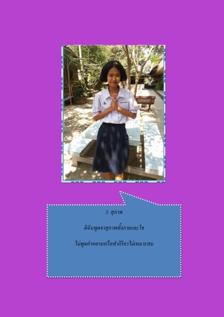 5. สุภาพ
ดิฉันพูดจาสุภาพทั้งกายและใจ
ไม่พูดคาหยาบหรือทากิริยาไม่เหมาะสม
 