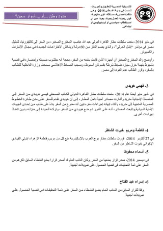 ‫التنسسسيقية‬‫المصسسرية‬‫للحقسسوق‬،‫والحريسسات‬
‫تأسست‬‫في‬‫سة‬‫س‬‫بداي‬‫أغسسطس‬2014،‫وهسي‬
‫سة‬‫س‬‫منظم‬،‫سرية‬‫س‬‫مص‬،‫ستقلة‬‫س‬‫مس‬‫سر‬‫س‬‫غي‬،‫سة‬‫س‬‫حكومي‬
‫غيسسر‬،‫ربحيسسة‬‫تعمسسل‬،‫بحيسساد‬‫بعيسسدا‬‫عسسن‬‫أي‬
‫سسسستقطاب؛‬‫س‬‫اس‬‫سسسسي‬‫س‬‫سياس‬‫أو‬‫سسسسديولوجي‬‫س‬‫أي‬‫أو‬
.‫اجتماعي‬
‫حدود‬‫وطن‬‫...أم‬‫....أسوار‬‫سجن؟‬
‫في‬‫مايو‬2014،‫منعت‬‫سلطات‬‫مطار‬‫القاهرة‬‫الدولي‬‫عبد‬‫ال‬،‫عاصم‬‫المخترع‬،‫الصغير‬‫من‬‫السفر‬‫إلى‬،‫كاليفورنيا‬‫لتمثيل‬
‫مصر‬‫في‬‫مؤتمر‬“‫نل‬‫ن‬‫إنت‬‫ندولي‬‫ن‬‫ال‬”،‫نذي‬‫ن‬‫وال‬‫نم‬‫ن‬‫يض‬‫نثر‬‫ن‬‫أك‬‫نن‬‫ن‬‫م‬60‫نة‬‫ن‬‫دول‬‫ناقش‬‫ن‬‫وين‬‫نات‬‫ن‬‫الرختراع‬‫ندة‬‫ن‬‫الجدي‬‫ني‬‫ن‬‫ف‬‫نال‬‫ن‬‫مج‬‫نترنت‬‫ن‬‫الن‬
.‫والكمبيوتر‬
‫وأوضح‬‫والد‬‫المخترع‬‫الصغير‬‫أن‬‫أجهزة‬‫المن‬‫قامت‬‫بمنعه‬‫من‬،‫السفر‬‫بحجة‬‫أنه‬‫نوب‬‫ن‬‫مطل‬‫نبطه‬‫ن‬‫ض‬‫ناره‬‫ن‬‫وإحض‬‫ني‬‫ن‬‫ف‬‫نية‬‫ن‬‫قض‬
‫بأسيوط‬‫بتهمة‬‫حرق‬‫سيارة‬‫ضابط‬‫رشرطة‬‫بقسم‬‫ثان‬،‫نيوط‬‫ن‬‫أس‬‫نبب‬‫ن‬‫وبس‬‫نغط‬‫ن‬‫الض‬‫ني‬‫ن‬‫العلم‬‫نمحت‬‫ن‬‫س‬‫وزارة‬‫نة‬‫ن‬‫الدارخلي‬‫نالب‬‫ن‬‫للط‬
،‫بالسفر‬‫وقرر‬‫الطالب‬‫عدم‬‫العودة‬‫إلى‬.‫مصر‬
3-‫فهمي‬‫هويدي‬
‫في‬‫رشهر‬‫مايو‬‫ضا‬ً  ‫أي‬‫عام‬2014،‫منعت‬‫سلطات‬‫مطار‬‫القناهرة‬‫ندولي‬‫ن‬‫ال‬‫الكناتب‬‫الصنحفي‬‫ني‬‫ن‬‫فهم‬‫ندي‬‫ن‬‫هوي‬‫منن‬‫نفر‬‫ن‬‫الس‬‫نى‬‫ن‬‫إل‬
‫العاصمة‬‫السبانية‬‫مدريد.وأرشارت‬‫مصادر‬‫أمنية‬‫دارخل‬،‫نار‬‫ن‬‫المط‬‫نى‬‫ن‬‫إل‬‫أن‬‫ندي‬‫ن‬‫هوي‬‫ندم‬‫ن‬‫تق‬‫نفر‬‫ن‬‫للس‬‫نى‬‫ن‬‫عل‬‫نن‬‫ن‬‫مت‬‫نائرة‬‫ن‬‫ط‬‫نوط‬‫ن‬‫الخط‬
‫المصرية‬‫المتجهة‬‫إلى‬،‫مدريد‬‫وأثناء‬‫إنهائه‬‫إجراءات‬‫سفره‬‫تبين‬‫أنه‬‫ممنوع‬‫من‬‫السفر‬‫ء‬ً  ‫بنا‬‫على‬‫نب‬‫ن‬‫طل‬‫نن‬‫ن‬‫م‬‫إحندى‬‫نات‬‫ن‬‫الجه‬
‫المنية‬‫السيادية.وتابعت‬،‫المصادر‬‫أننه‬‫نى‬‫ن‬‫عل‬‫الفنور‬‫نم‬‫ن‬‫ت‬‫نع‬‫ن‬‫من‬‫هويندي‬‫نن‬‫ن‬‫م‬،‫السنفر‬‫وتركنه‬‫للعنودة‬‫إلنى‬‫منزلنه‬‫بندون‬‫اتخناذ‬
‫إجراءات‬.‫أرخرى‬
4-‫فاطمة‬‫ومريم‬‫خير:ت‬‫الشاطر‬
‫في‬27‫أكتوبر‬2014،‫قررت‬‫سلطات‬‫مطار‬‫برج‬‫العرب‬‫بالسكندرية‬‫منع‬‫كل‬‫من‬‫مريم‬‫وفاطمة‬‫الزهراء‬‫نتي‬‫ن‬‫ابن‬‫نادي‬‫ن‬‫القي‬
‫الرخواني‬‫رخيرت‬‫الشاطر‬‫من‬.‫السفر‬
5-‫أسماء‬‫محفوظ‬
‫في‬‫ديسمبر‬2014،‫صدر‬‫قرار‬‫بمنعها‬‫من‬‫وكان‬ ,‫السفر‬‫النائب‬‫العام‬‫قد‬‫أصدر‬‫قرارا‬‫بمنع‬‫النشطاء‬‫السابق‬‫ذكرهم‬‫من‬
‫السفر‬‫على‬‫ذمة‬‫التحقيقات‬‫في‬‫قضية‬‫الحصول‬‫على‬‫تمويلت‬.‫أجنبية‬
6-‫إسراء‬‫عبد‬‫الفتاح‬
‫وفقا‬‫للقرار‬‫السابق‬‫من‬‫نائب‬‫ن‬‫الن‬‫نام‬‫ن‬‫الع‬‫نع‬‫ن‬‫بمن‬‫نطاء‬‫ن‬‫النش‬‫نن‬‫ن‬‫م‬‫نفر‬‫ن‬‫الس‬‫نى‬‫ن‬‫عل‬‫نة‬‫ن‬‫ذم‬‫نات‬‫ن‬‫التحقيق‬‫ني‬‫ن‬‫ف‬‫نية‬‫ن‬‫قض‬‫نول‬‫ن‬‫الحص‬‫نى‬‫ن‬‫عل‬
‫تمويلت‬.‫أجنبية‬
 