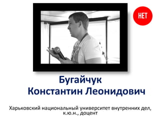 Бугайчук
Константин Леонидович
Харьковский национальный университет внутренних дел,
к.ю.н., доцент
 