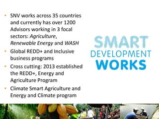 • SNV works across 35 countries
and currently has over 1200
Advisors working in 3 focal
sectors: Agriculture,
Renewable En...