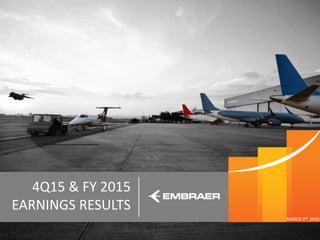 This information is property of Embraer and can not be used or reproduced without written permission.
4Q15 & FY 2015
EARNINGS RESULTS
MARCH 3rd, 2016
 