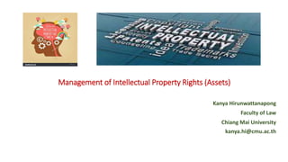 Kanya Hirunwattanapong
Faculty of Law
Chiang Mai University
kanya.hi@cmu.ac.th
Management of Intellectual Property Rights (Assets)
 