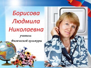 Борисова
Людмила
Николаевна
учитель
Физической культуры
 