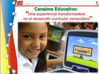 Canaima Educativo:Canaima Educativo:
Una experiencia transformadora
en el desarrollo curricular venezolano
 