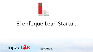 El enfoque Lean Startup
EDDYSANCHEZ
 