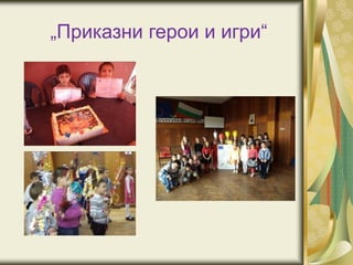 „Приказни герои и игри“
 