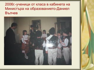 2006г.-ученици от класа в кабинета на
Министъра на образованието-Даниел
Вълчев
 