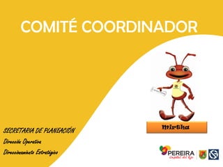 COMITÉ COORDINADOR
SECRETARIA DE PLANEACIÓN
Dirección Operativa
Direccionamiento Estratégico
Mirtha
 