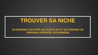 TROUVER SA NICHE 
 
UN DOMAINE D’ACTIVITE QUI VOUS PLAIT ET QUI POSSEDE UN
VERITABLE POTENTIEL ECONOMIQUE 
 