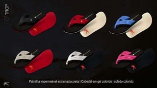 TROP
Palmilha impermeável extramacia preta | Cabedal em gel colorido | solado colorido
 