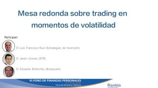 Mesa redonda sobre trading en
momentos de volatilidad
Participan:
D. Luis Francisco Ruiz (Estrategias de Inversión)
D. Javier Urones (XTB)
D. Eduardo Bolinches (Bolsacash)
 