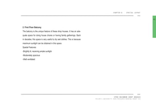 CHAPTER 6 SPATIAL LAYOUT
IPOH RAINBOW SHOP HOUSES
TAYLOR’S UNIVERSITY 2016 MEASURED DRAWING GROUP SIX
2. First Floor Balcony
The balcony is the unique feature of these shop houses. It has an ade-
quate space for doing house chores or having family gatherings. Back
in decades, this space is very useful to dry wet clothes. This is because
maximum sunlight can be obtained in this space.
Spatial Features:
-Brightly lit, receiving ample sunlight
-Moderately spacious
-Well ventilated
82
 