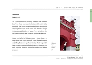 CHAPTER 7 ARCHITECTURAL STYLE AND ELEMENTS
IPOH RAINBOW SHOP HOUSES
TAYLOR’S UNIVERSITY 2016 MEASURED DRAWING GROUP SIX
7.4 Elements
7.4.1 Columns
The Tuscan order has a very plain design, with a plain shaft, capital and
base. These Tuscan columns can be found around the exterior of the
shophouses. Other than the normal round shaped column, some columns
are rectangular in shaped, with the Tuscan order elements of astragal,
ovolo and abacus at the bottom and top part of them. As mentioned, Tus-
can order is originated in Italian architecture predating the Greek order.
As seen from the irst loor of the shophouses, a Tuscan pilaster is in-
stalled on both sides of each shophouses. Tuscan orders are commonly
used in Early Shophouses style. Tuscan is a type of order originated in
Italian architecture predating the Greek order, while the pilasters are orig-
inated from Greek architecture and borrowed in the structure of these
shophouses.
The square
Tuscan
columns and
pilasters.
[94]
92
 