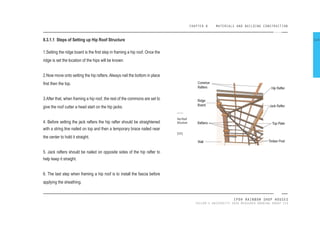 CHAPTER 8 MATERIALS AND BUILDING CONSTRUCTION
IPOH RAINBOW SHOP HOUSES
TAYLOR’S UNIVERSITY 2016 MEASURED DRAWING GROUP SIX
8.3.1.1 Steps of Setting up Hip Roof Structure
1.Setting the ridge board is the irst step in framing a hip roof. Once the
ridge is set the location of the hips will be known.
2.Now move onto setting the hip rafters. Always nail the bottom in place
irst then the top.
3.After that, when framing a hip roof, the rest of the commons are set to
give the roof cutter a head start on the hip jacks.
4. Before setting the jack rafters the hip rafter should be straightened
with a string line nailed on top and then a temporary brace nailed near
the center to hold it straight.
5. Jack rafters should be nailed on opposite sides of the hip rafter to
help keep it straight.
6. The last step when framing a hip roof is to install the fascia before
applying the sheathing.
Hip Roof
Structure
[121]
114
 