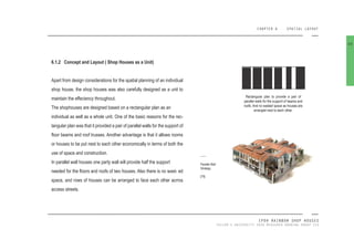CHAPTER 6 SPATIAL LAYOUT
IPOH RAINBOW SHOP HOUSES
TAYLOR’S UNIVERSITY 2016 MEASURED DRAWING GROUP SIX
6.1.2 Concept and Layout ( Shop Houses as a Unit)
Apart from design considerations for the spatial planning of an individual
shop house, the shop houses was also carefully designed as a unit to
maintain the effeciency throughout.
The shophouses are designed based on a rectangular plan as an
individual as well as a whole unit. One of the basic reasons for the rec-
tangular plan was that it provided a pair of parallel walls for the support of
loor beams and roof trusses. Another advantage is that it allows rooms
or houses to be put nest to each other economically in terms of both the
use of space and construction.
In parallel wall houses one party wall will provide half the support
needed for the loors and roofs of two houses. Also there is no wast- ed
space, and rows of houses can be arranged to face each other acrros
access streets.
69
Parallel Wall
Strategy
[79]
Rectangular plan to provide a pair of
parallel walls for the support of beams and
roofs. And no wasted space as houses are
arranged next to each other.
 