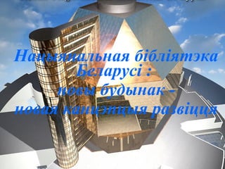 Нацыянальная бібліятэка
Беларусі :
новы будынак -
новая канцэпцыя развіцця
 