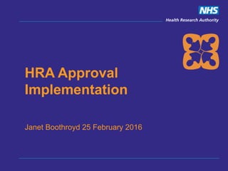 HRA Approval
Implementation
Janet Boothroyd 25 February 2016
 