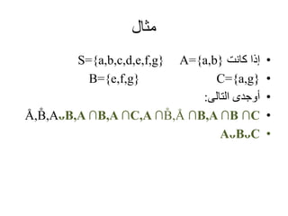 ‫مثال‬
•‫كانت‬ ‫إذا‬S={a,b,c,d,e,f,g} A={a,b}
•B={e,f,g} C={a,g}
•‫التالى‬ ‫أوجدى‬:
•Å,B̊ ,AᴗB,A ∩B,A ∩C,A ∩B̊ ,Å ∩B,A ∩B ∩C
•AᴗBᴗC
 