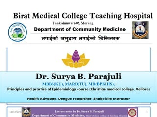 Dr. Surya B. Parajuli
MBBS(KU), MARD(TU), MD(BPKIHS),
Principles and practice of Epidemiology course (Christian medical college, Vellore)
Health Advocate, Dengue researcher, Snake bite Instructor
111/18/2015
 